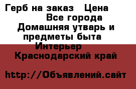 Герб на заказ › Цена ­ 5 000 - Все города Домашняя утварь и предметы быта » Интерьер   . Краснодарский край